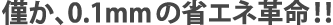 僅か、0.1mmの省エネ革命